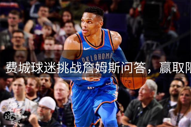 费城球迷挑战詹姆斯问答，赢取限量版球衣